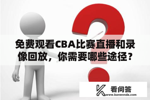 免费观看CBA比赛直播和录像回放，你需要哪些途径？