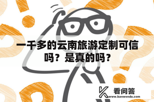 一千多的云南旅游定制可信吗？是真的吗？