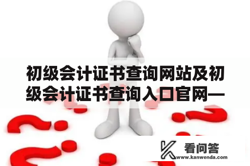 初级会计证书查询网站及初级会计证书查询入口官网——如何查询初级会计证书？