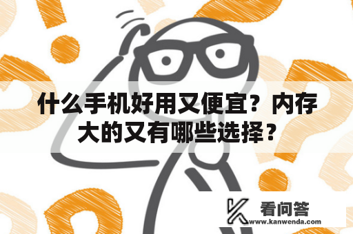 什么手机好用又便宜？内存大的又有哪些选择？