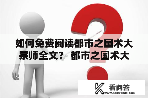 如何免费阅读都市之国术大宗师全文？ 都市之国术大宗师是一部网络小说，充满了惊险刺激的故事情节和精彩的武术场景。如果你想免费阅读都市之国术大宗师全文，可以通过以下几种途径：