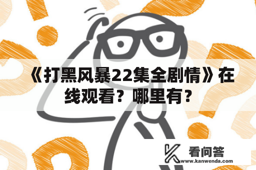 《打黑风暴22集全剧情》在线观看？哪里有？