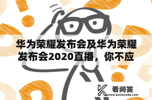 华为荣耀发布会及华为荣耀发布会2020直播，你不应该错过的盛会是什么？