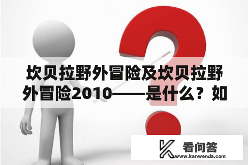 坎贝拉野外冒险及坎贝拉野外冒险2010——是什么？如何参加？怎样保证安全？