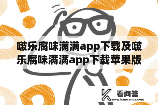 啵乐腐味满满app下载及啵乐腐味满满app下载苹果版怎么样？值得下载吗？