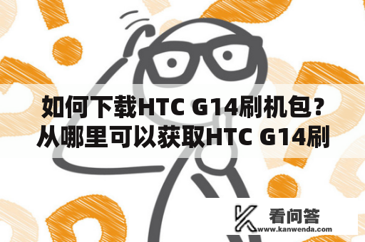 如何下载HTC G14刷机包？从哪里可以获取HTC G14刷机包？