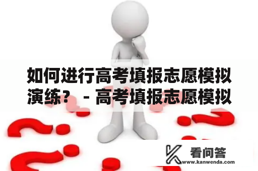 如何进行高考填报志愿模拟演练？ - 高考填报志愿模拟演练，高考填报志愿模拟演练视频