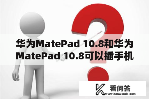 华为MatePad 10.8和华为MatePad 10.8可以插手机卡吗？