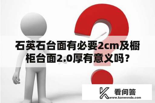 石英石台面有必要2cm及橱柜台面2.0厚有意义吗？