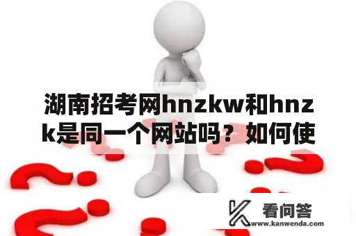 湖南招考网hnzkw和hnzk是同一个网站吗？如何使用湖南招考网进行招聘考试报名？