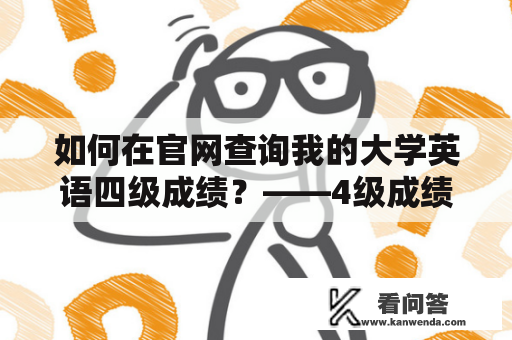 如何在官网查询我的大学英语四级成绩？——4级成绩查询及4级成绩查询官网