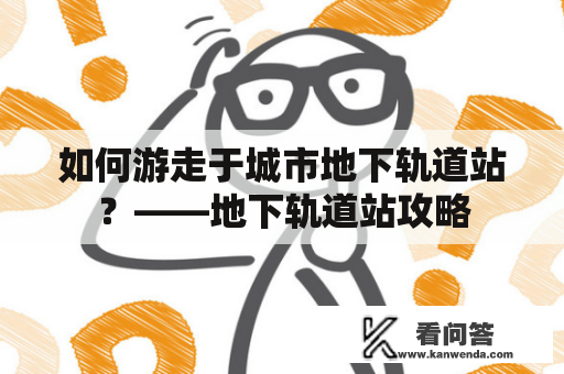 如何游走于城市地下轨道站？——地下轨道站攻略