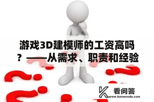 游戏3D建模师的工资高吗？——从需求、职责和经验三方面分析