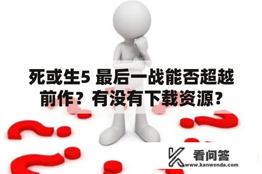 死或生5 最后一战能否超越前作？有没有下载资源？