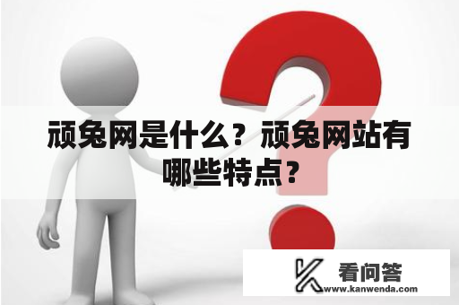 顽兔网是什么？顽兔网站有哪些特点？