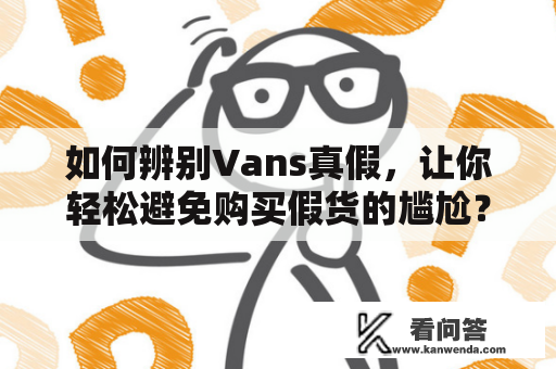 如何辨别Vans真假，让你轻松避免购买假货的尴尬？