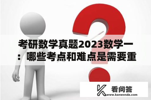 考研数学真题2023数学一：哪些考点和难点是需要重点复习的？