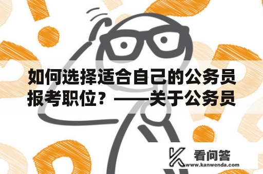 如何选择适合自己的公务员报考职位？——关于公务员报考职位信息的选择