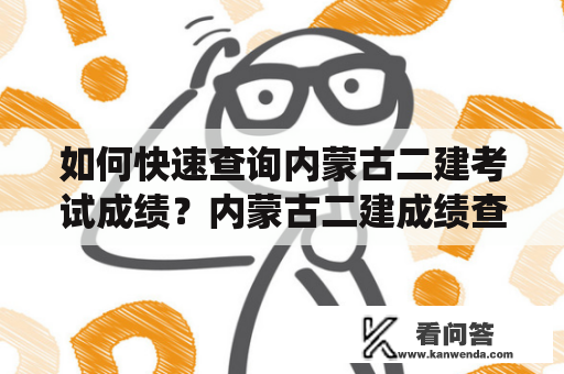 如何快速查询内蒙古二建考试成绩？内蒙古二建成绩查询系统入口2022在哪里？