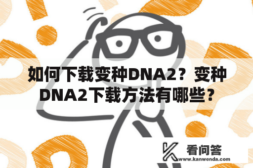 如何下载变种DNA2？变种DNA2下载方法有哪些？