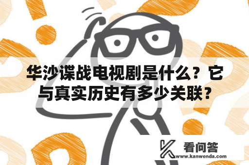 华沙谍战电视剧是什么？它与真实历史有多少关联？