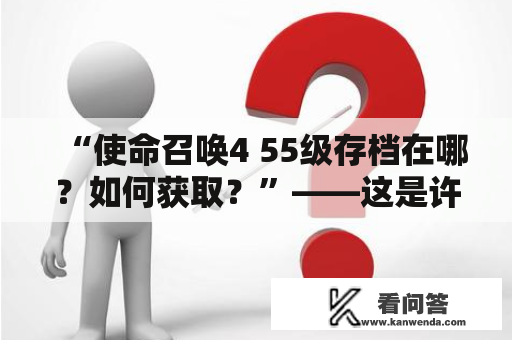 “使命召唤4 55级存档在哪？如何获取？”——这是许多玩家在进阶游戏中遇到的问题。在玩家进行了大量的游戏任务后，升到了55级，但却不知道如何保存存档。本文将详细介绍如何获取和保存使命召唤4 55级存档。