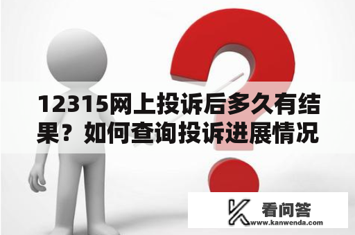 12315网上投诉后多久有结果？如何查询投诉进展情况？