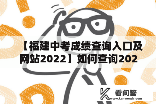 【福建中考成绩查询入口及网站2022】如何查询2022年福建中考成绩？福建中考成绩查询入口在哪里？福建中考成绩查询网站有哪些？下面将为大家详细介绍。