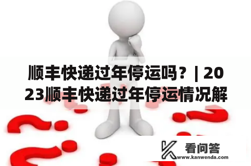 顺丰快递过年停运吗？| 2023顺丰快递过年停运情况解析