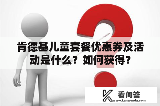 肯德基儿童套餐优惠券及活动是什么？如何获得？