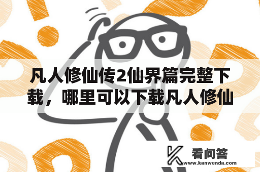 凡人修仙传2仙界篇完整下载，哪里可以下载凡人修仙传2仙界篇完整版？