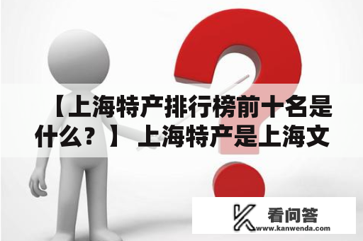 【上海特产排行榜前十名是什么？】 上海特产是上海文化的重要组成部分，深受游客和市民的喜爱。下面为大家介绍上海特产排行榜前十名，让您在购买时更有目标性。 