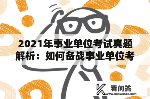 2021年事业单位考试真题解析：如何备战事业单位考试？