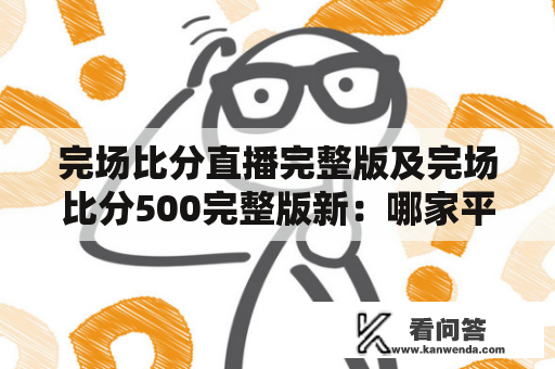 完场比分直播完整版及完场比分500完整版新：哪家平台能提供最全面最新的完场比分直播服务？