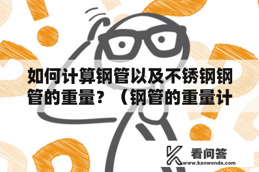 如何计算钢管以及不锈钢钢管的重量？（钢管的重量计算公式表及不锈钢钢管的重量计算公式表）