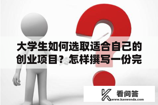 大学生如何选取适合自己的创业项目？怎样撰写一份完整的大学生创业项目推荐计划书？