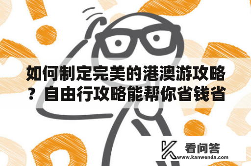 如何制定完美的港澳游攻略？自由行攻略能帮你省钱省心！