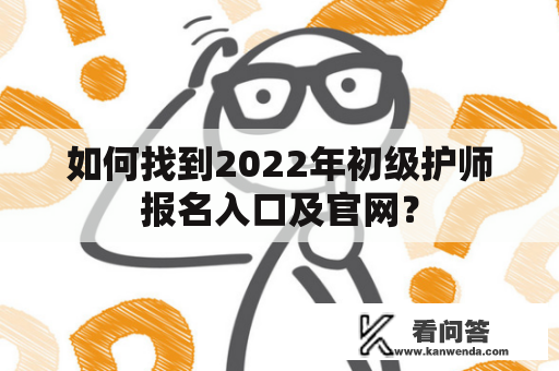 如何找到2022年初级护师报名入口及官网？