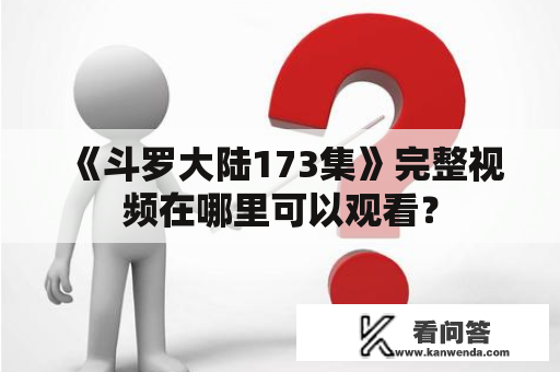 《斗罗大陆173集》完整视频在哪里可以观看？