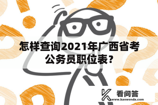 怎样查询2021年广西省考公务员职位表？