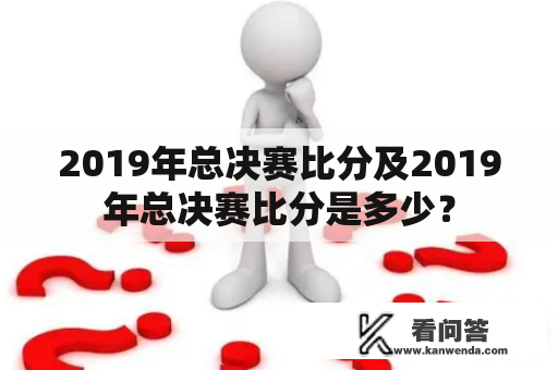 2019年总决赛比分及2019年总决赛比分是多少？