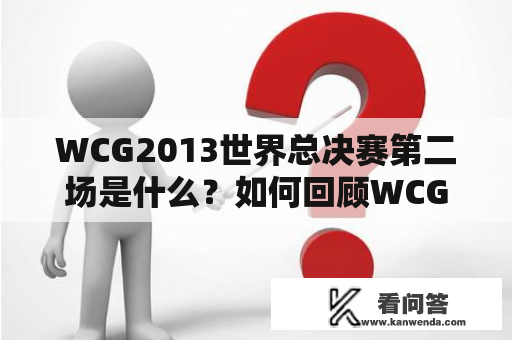 WCG2013世界总决赛第二场是什么？如何回顾WCG2013世界总决赛？