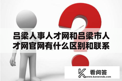 吕梁人事人才网和吕梁市人才网官网有什么区别和联系？