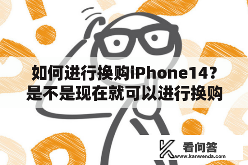 如何进行换购iPhone14？是不是现在就可以进行换购了？