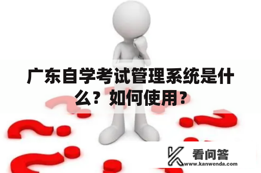 广东自学考试管理系统是什么？如何使用？