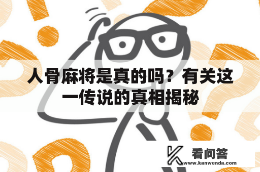 人骨麻将是真的吗？有关这一传说的真相揭秘