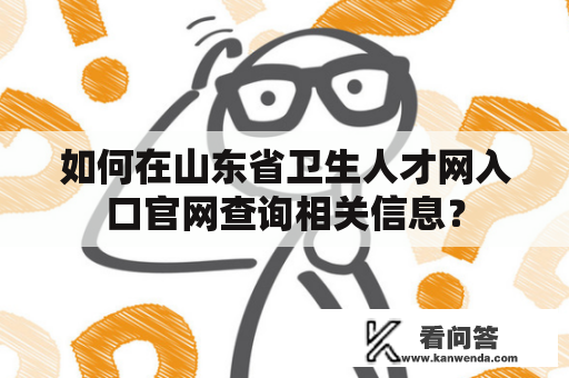 如何在山东省卫生人才网入口官网查询相关信息？