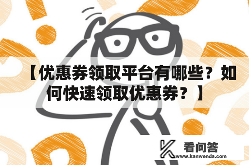 【优惠券领取平台有哪些？如何快速领取优惠券？】