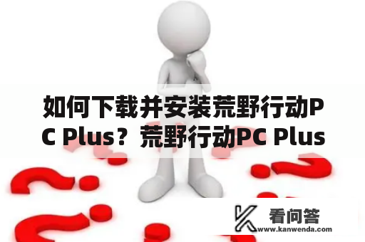 如何下载并安装荒野行动PC Plus？荒野行动PC Plus的下载与安装方法详解！