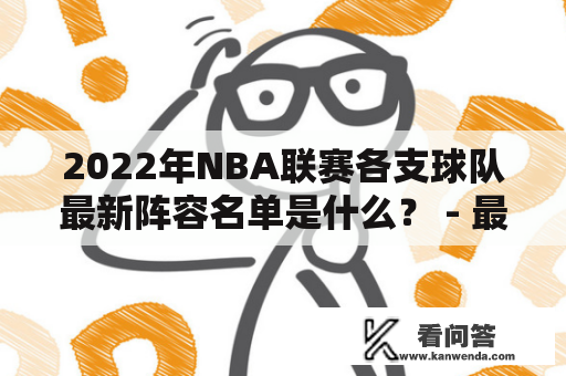 2022年NBA联赛各支球队最新阵容名单是什么？ - 最新的NBA球队阵容名单